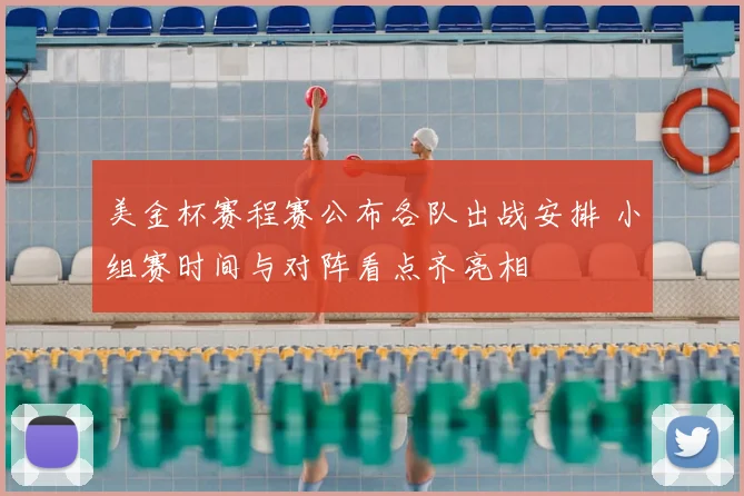 美金杯赛程赛公布各队出战安排 小组赛时间与对阵看点齐亮相