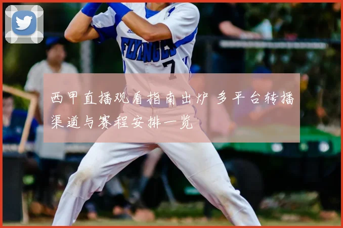 西甲直播观看指南出炉 多平台转播渠道与赛程安排一览
