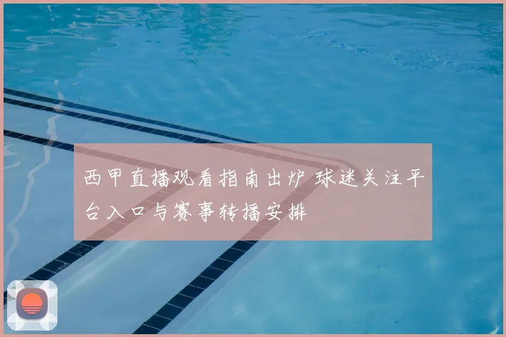 西甲直播观看指南出炉 球迷关注平台入口与赛事转播安排