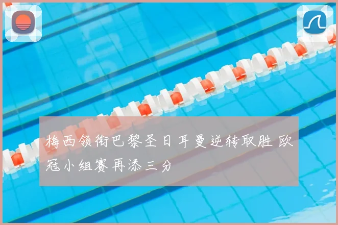 梅西领衔巴黎圣日耳曼逆转取胜 欧冠小组赛再添三分