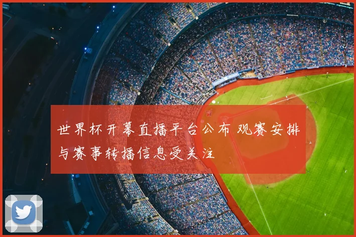 世界杯开幕直播平台公布 观赛安排与赛事转播信息受关注
