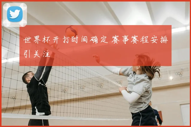 世界杯开打时间确定 赛事赛程安排引关注